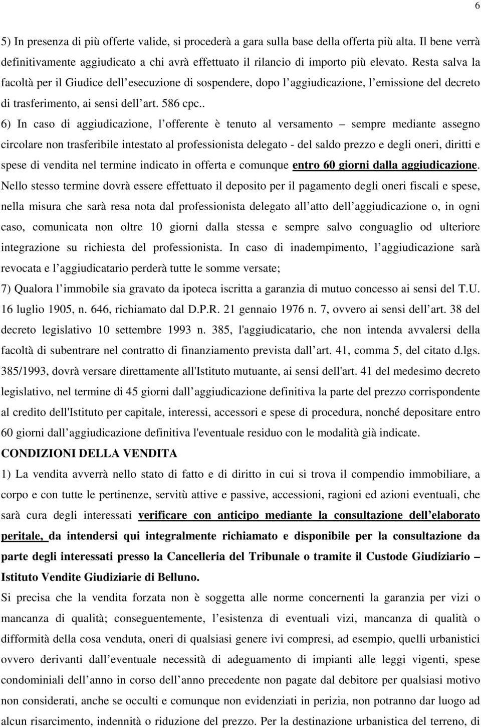 . 6) In caso di aggiudicazione, l offerente è tenuto al versamento sempre mediante assegno circolare non trasferibile intestato al professionista delegato - del saldo prezzo e degli oneri, diritti e