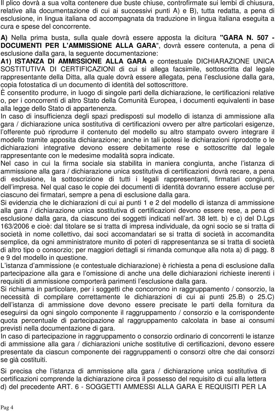 507 - DOCUMENTI PER L'AMMISSIONE ALLA GARA", dovrà essere contenuta, a pena di esclusione dalla gara, la seguente documentazione: A1) ISTANZA DI AMMISSIONE ALLA GARA e contestuale DICHIARAZIONE UNICA