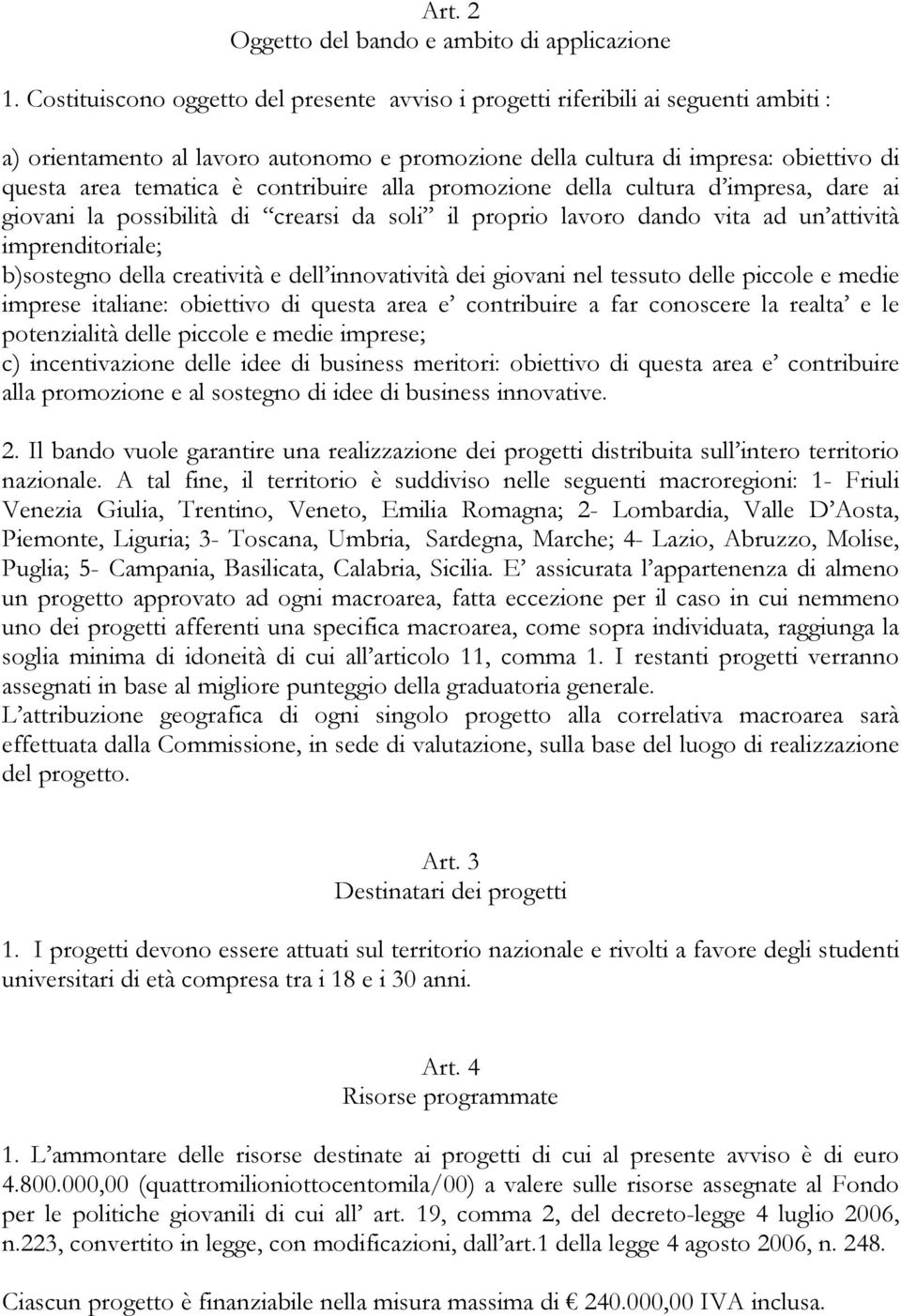 contribuire alla promozione della cultura d impresa, dare ai giovani la possibilità di crearsi da soli il proprio lavoro dando vita ad un attività imprenditoriale; b)sostegno della creatività e dell