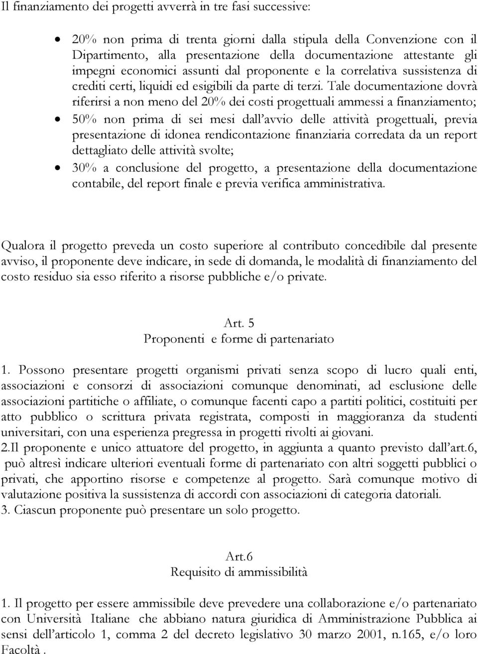 Tale documentazione dovrà riferirsi a non meno del 20% dei costi progettuali ammessi a finanziamento; 50% non prima di sei mesi dall avvio delle attività progettuali, previa presentazione di idonea