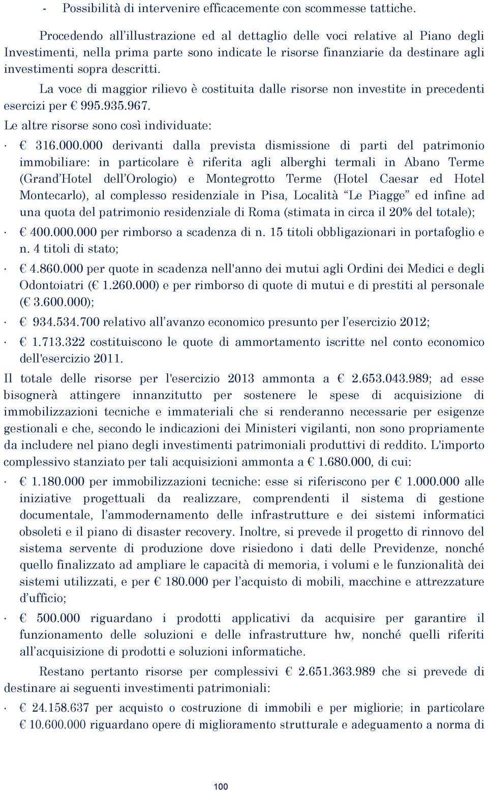 La voce di maggior rilievo è costituita dalle risorse non investite in precedenti esercizi per 995.935.967. Le altre risorse sono così individuate: 316.000.