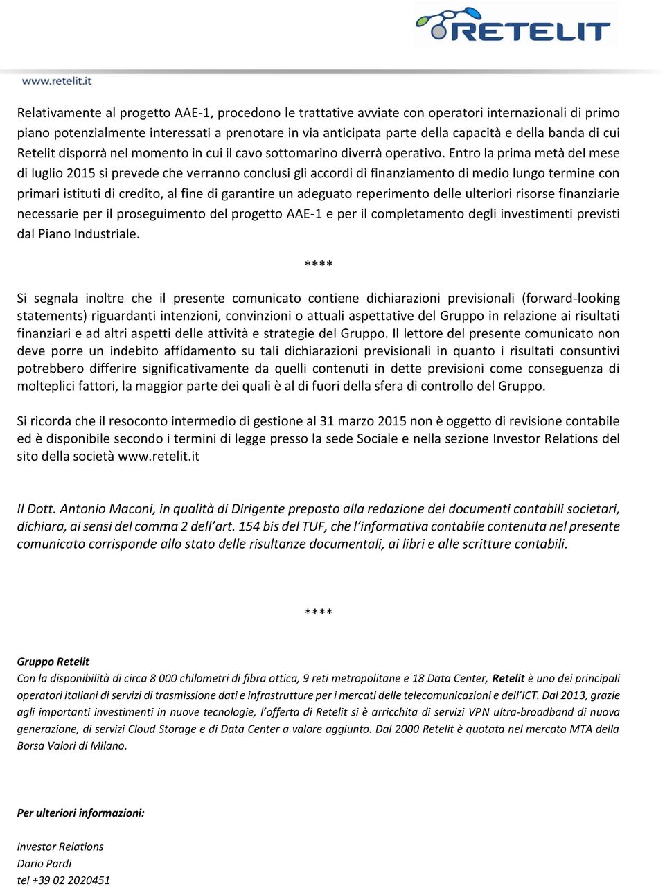 Entro la prima metà del mese di luglio 2015 si prevede che verranno conclusi gli accordi di finanziamento di medio lungo termine con primari istituti di credito, al fine di garantire un adeguato