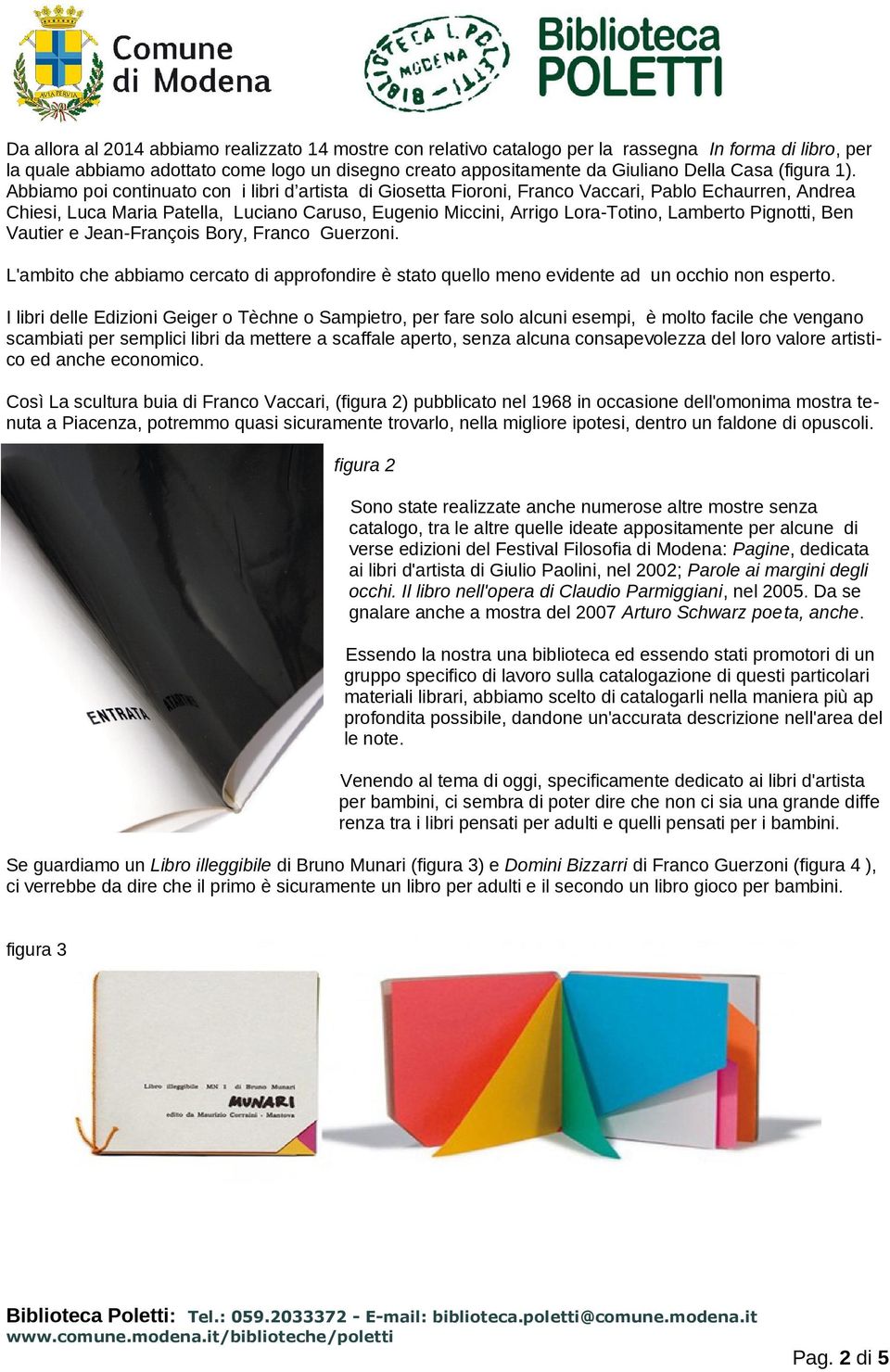 Abbiamo poi continuato con i libri d artista di Giosetta Fioroni, Franco Vaccari, Pablo Echaurren, Andrea Chiesi, Luca Maria Patella, Luciano Caruso, Eugenio Miccini, Arrigo Lora-Totino, Lamberto