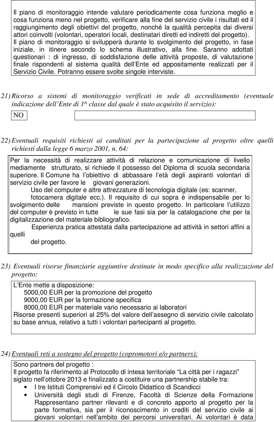 Il piano di monitoraggio si svilupperà durante lo svolgimento del progetto, in fase iniziale, in itinere secondo lo schema illustrativo, alla fine.