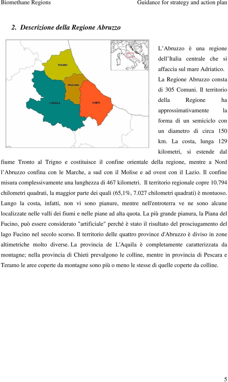 La costa, lunga 129 kilometri, si estende dal fiume Tronto al Trigno e costituisce il confine orientale della regione, mentre a Nord l Abruzzo confina con le Marche, a sud con il Molise e ad ovest