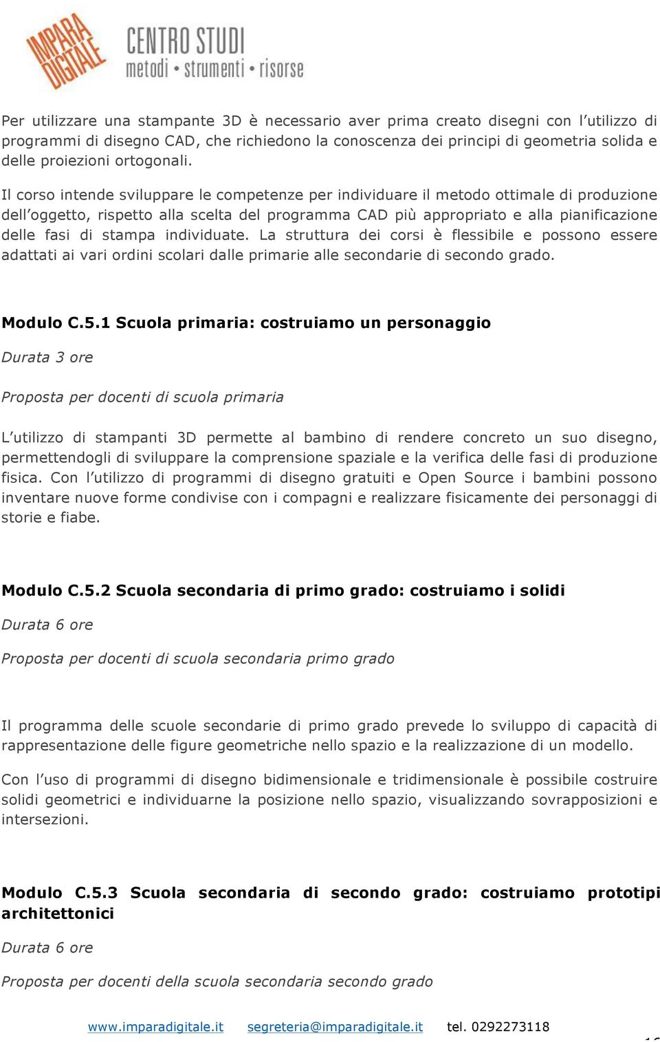 Il corso intende sviluppare le competenze per individuare il metodo ottimale di produzione dell oggetto, rispetto alla scelta del programma CAD più appropriato e alla pianificazione delle fasi di