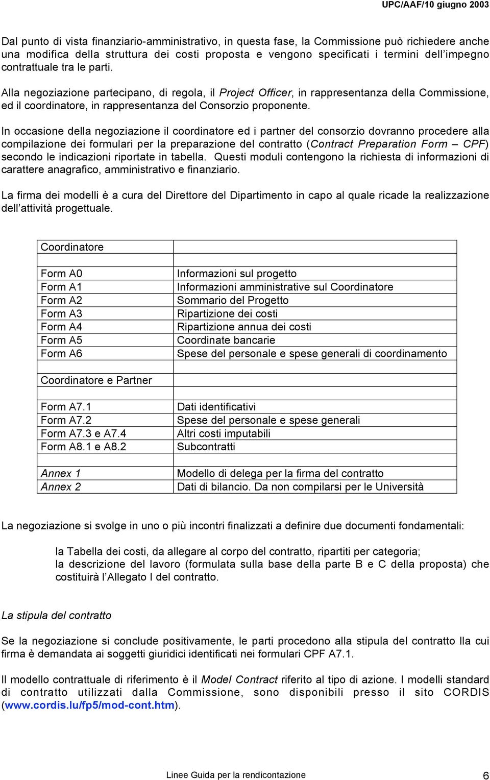 In occasione della negoziazione il coordinatore ed i partner del consorzio dovranno procedere alla compilazione dei formulari per la preparazione del contratto (Contract Preparation Form CPF) secondo