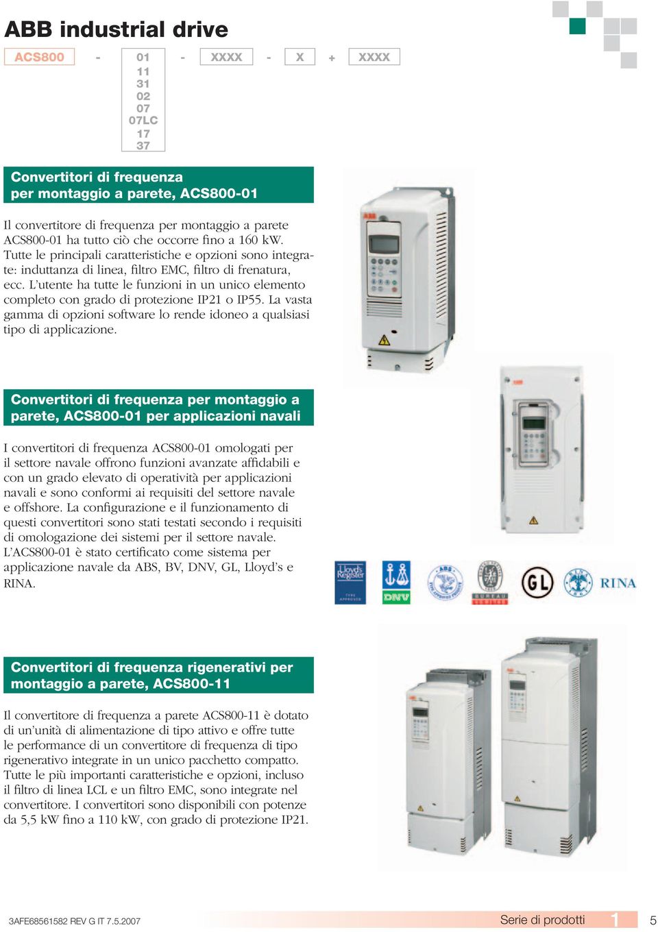 L utente ha tutte le funzioni in un unico elemento completo con grado di protezione IP21 o IP55. La vasta gamma di opzioni software lo rende idoneo a qualsiasi tipo di applicazione.