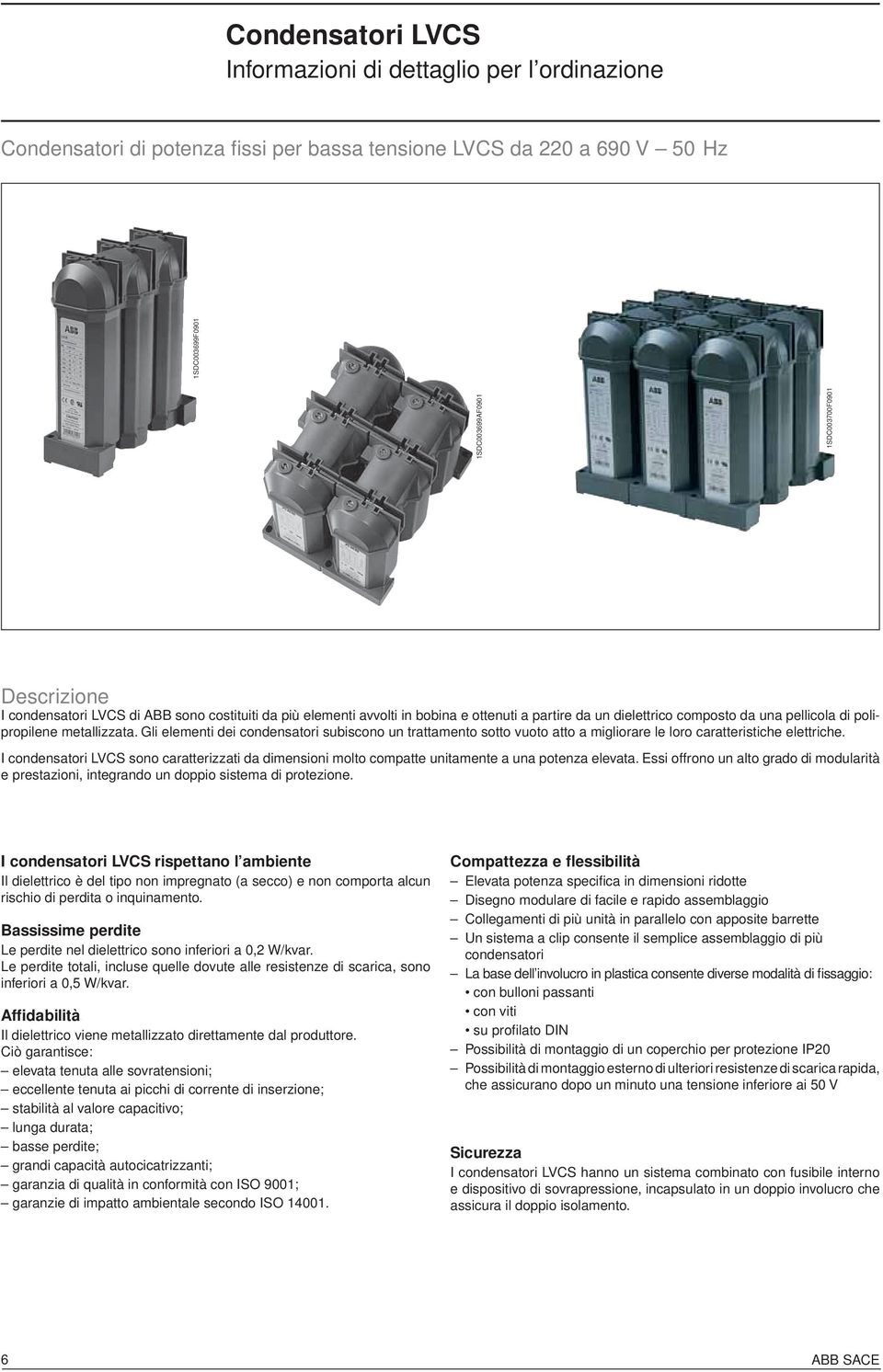 Gli elementi dei condensatori subiscono un trattamento sotto vuoto atto a migliorare le loro caratteristiche elettriche.