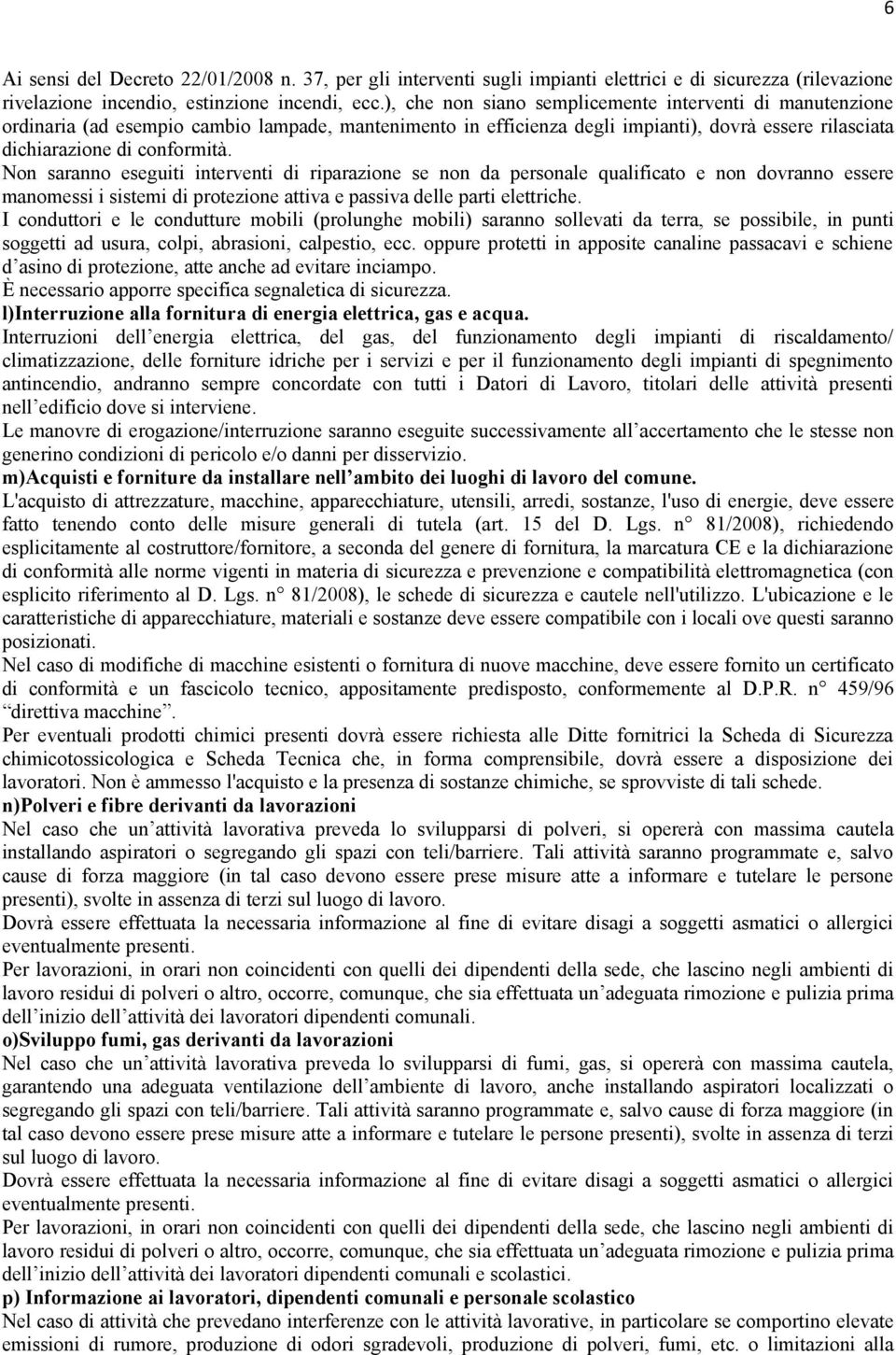 Non saranno eseguiti interventi di riparazione se non da personale qualificato e non dovranno essere manomessi i sistemi di protezione attiva e passiva delle parti elettriche.