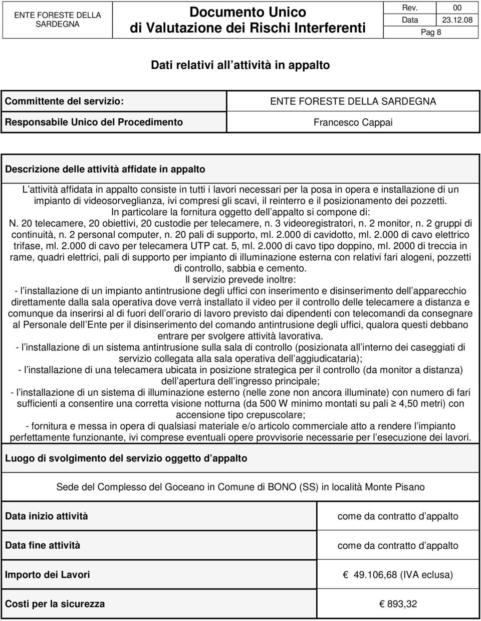 reinterro e il posizionamento dei pozzetti. In particolare la fornitura oggetto dell appalto si compone di: N. 20 telecamere, 20 obiettivi, 20 custodie per telecamere, n. 3 videoregistratori, n.