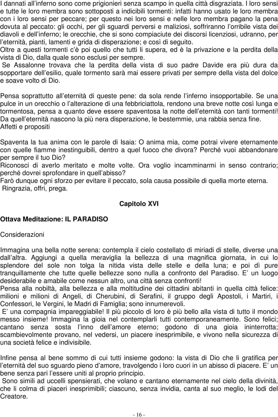 pena dovuta al peccato: gli occhi, per gli sguardi perversi e maliziosi, soffriranno l orribile vista dei diavoli e dell inferno; le orecchie, che si sono compiaciute dei discorsi licenziosi,