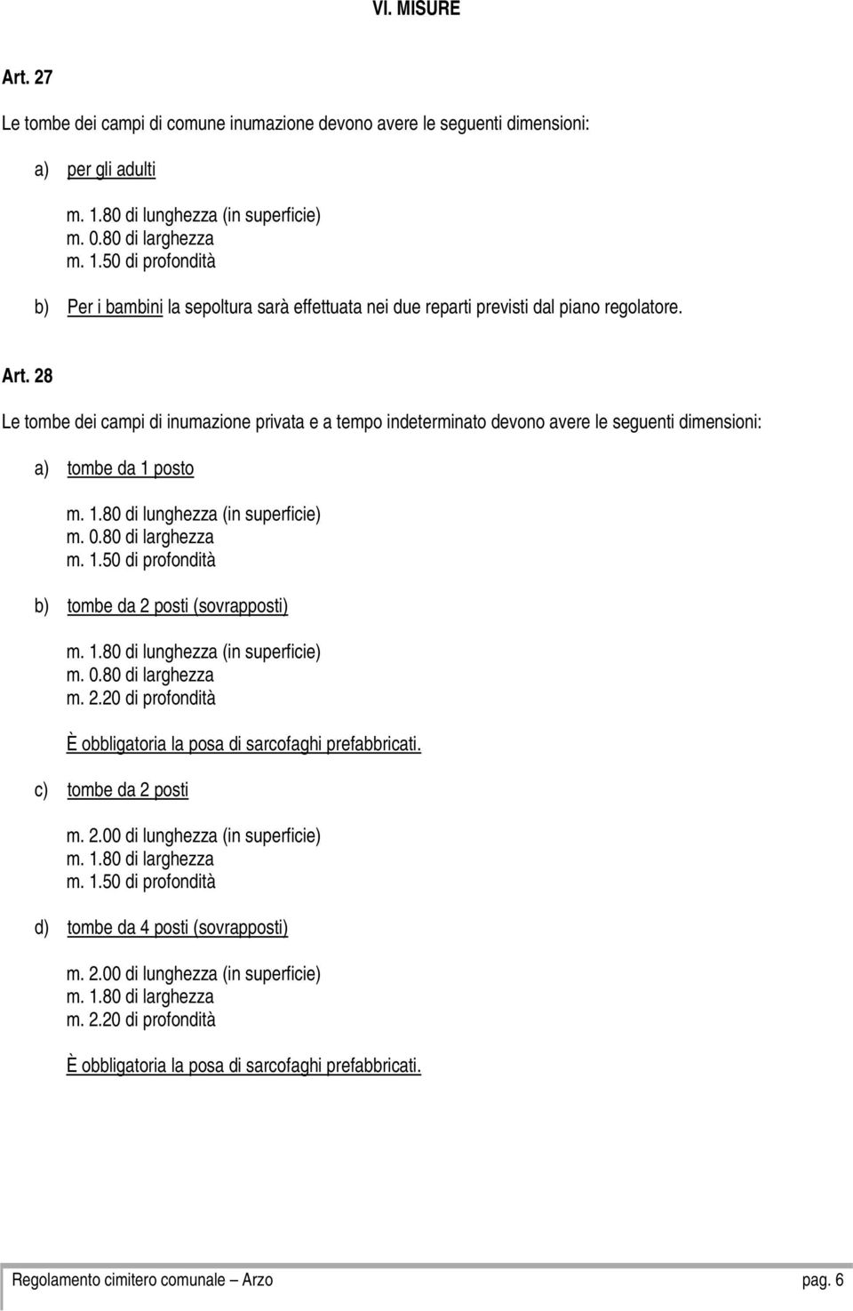 28 Le tombe dei campi di inumazione privata e a tempo indeterminato devono avere le seguenti dimensioni: a) tombe da 1 posto m. 1.80 di lunghezza (in superficie) m. 0.80 di larghezza m. 1.50 di profondità b) tombe da 2 posti (sovrapposti) m.