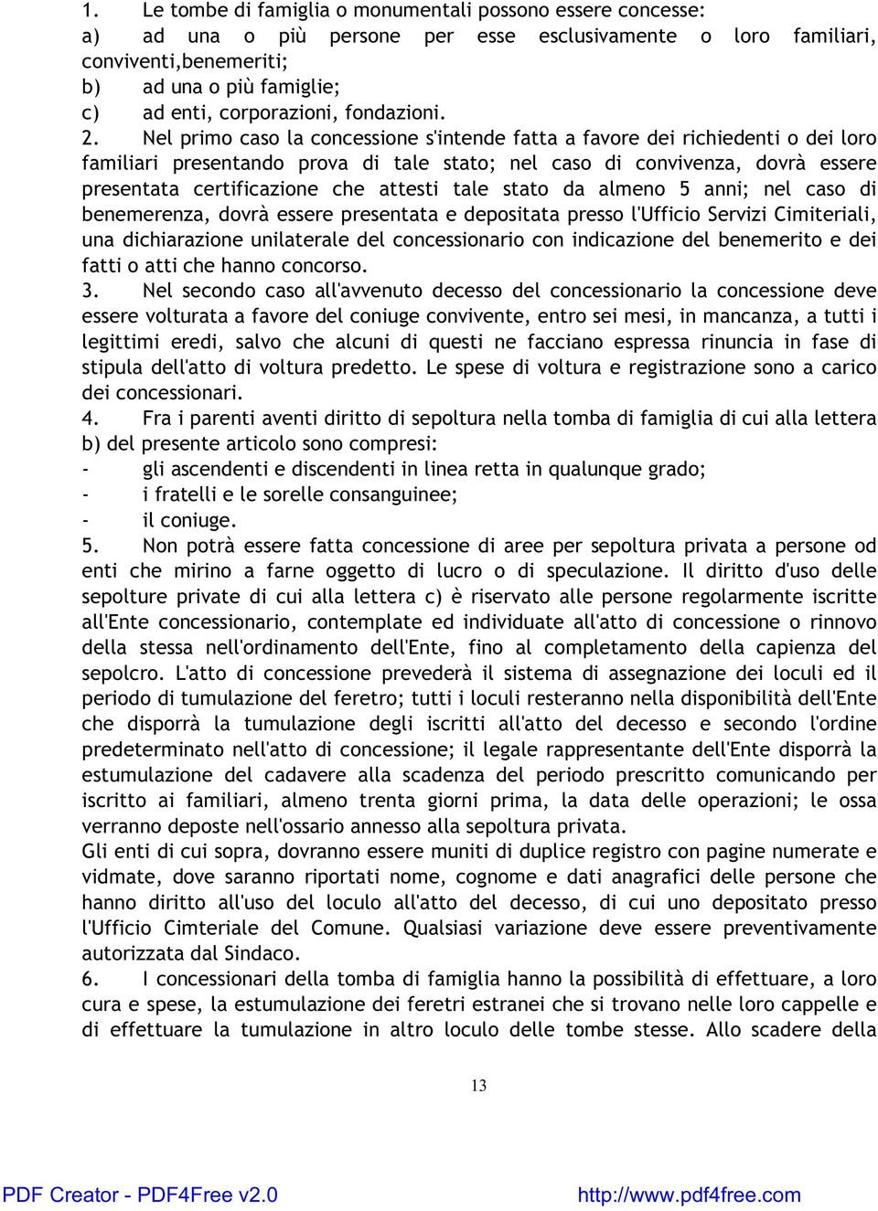 Nel primo caso la concessione s'intende fatta a favore dei richiedenti o dei loro familiari presentando prova di tale stato; nel caso di convivenza, dovrà essere presentata certificazione che attesti