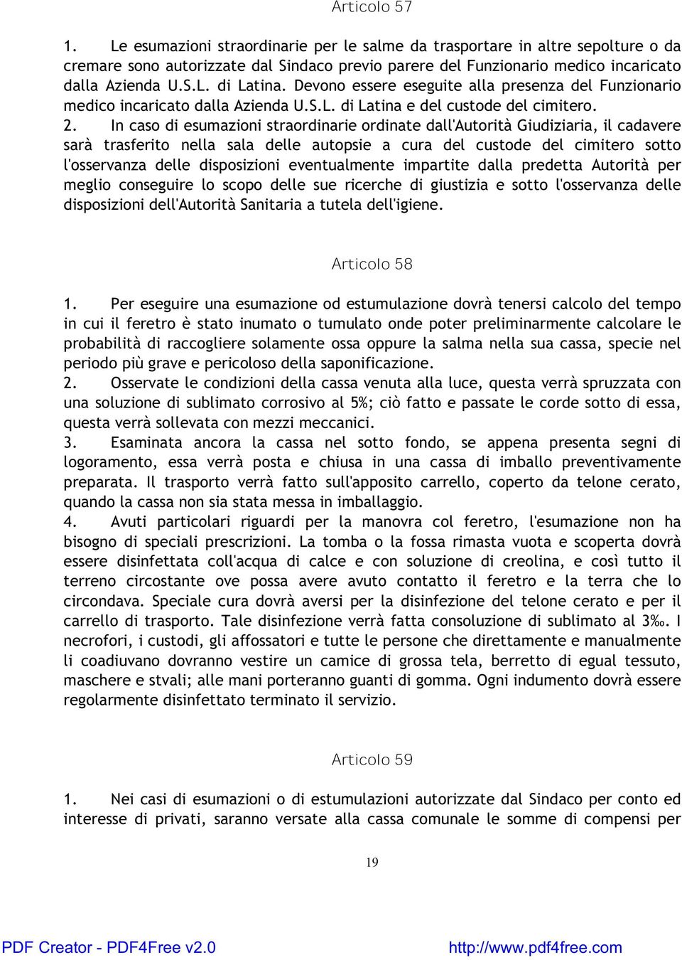 In caso di esumazioni straordinarie ordinate dall'autorità Giudiziaria, il cadavere sarà trasferito nella sala delle autopsie a cura del custode del cimitero sotto l'osservanza delle disposizioni