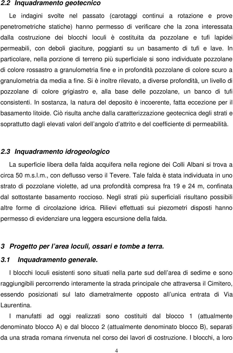 In particolare, nella porzione di terreno più superficiale si sono individuate pozzolane di colore rossastro a granulometria fine e in profondità pozzolane di colore scuro a granulometria da media a