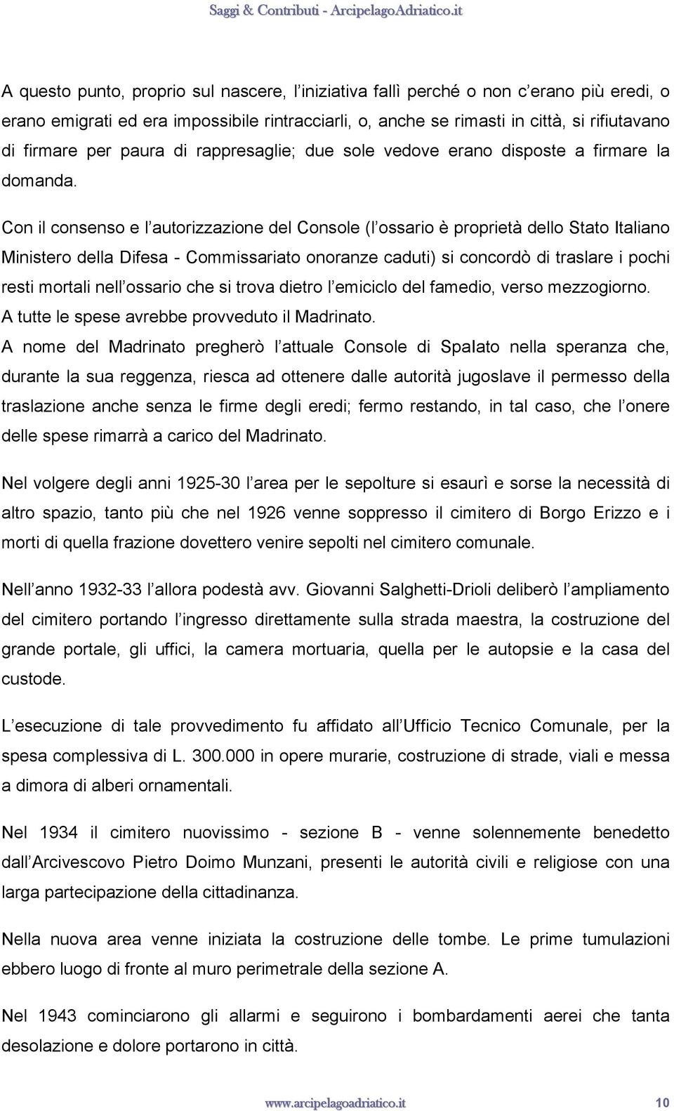 Con il consenso e l autorizzazione del Console (l ossario è proprietà dello Stato Italiano Ministero della Difesa - Commissariato onoranze caduti) si concordò di traslare i pochi resti mortali nell