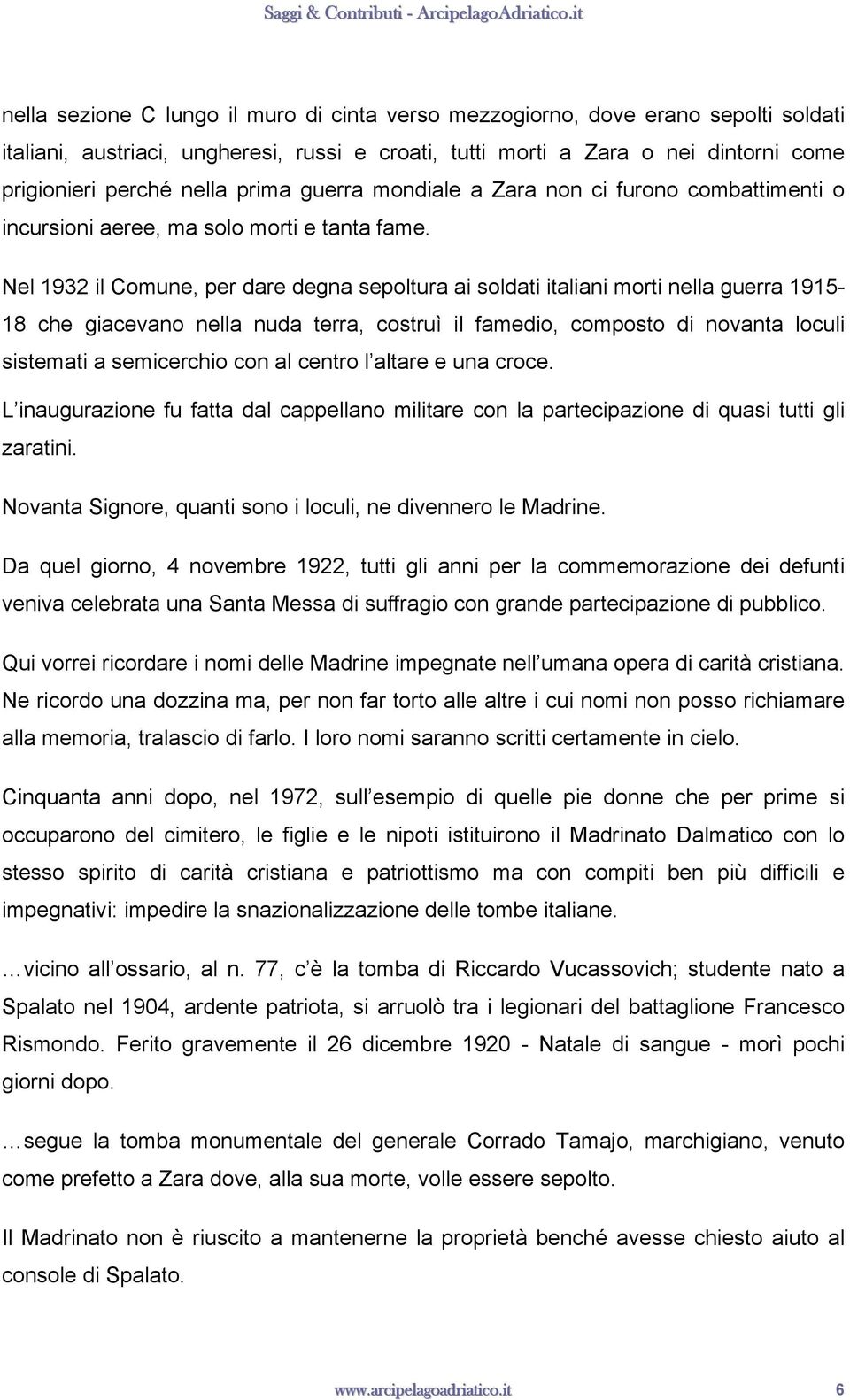 Nel 1932 il Comune, per dare degna sepoltura ai soldati italiani morti nella guerra 1915-18 che giacevano nella nuda terra, costruì il famedio, composto di novanta loculi sistemati a semicerchio con