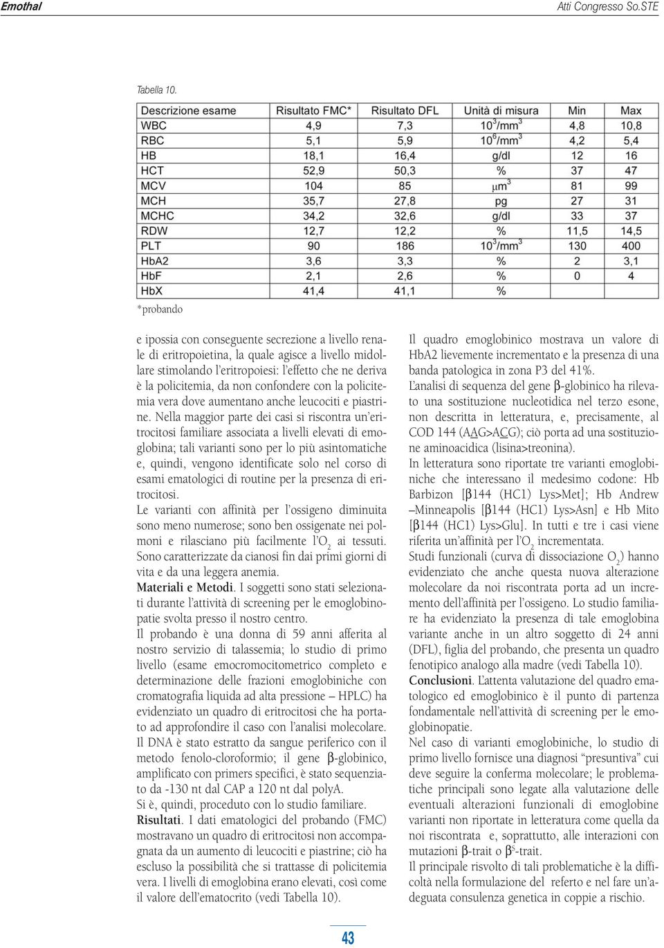 confondere con la policitemia vera dove aumentano anche leucociti e piastrine.