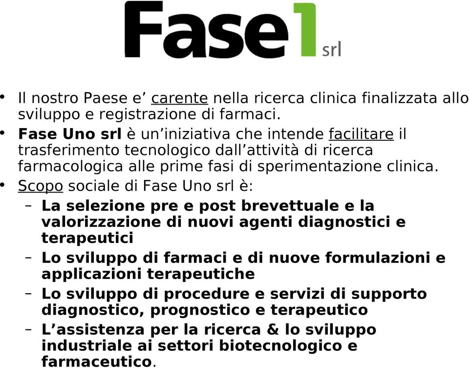 Scopo sociale di Fase Uno srl è: La selezione pre e post brevettuale e la valorizzazione di nuovi agenti diagnostici e terapeutici Lo sviluppo di farmaci e di