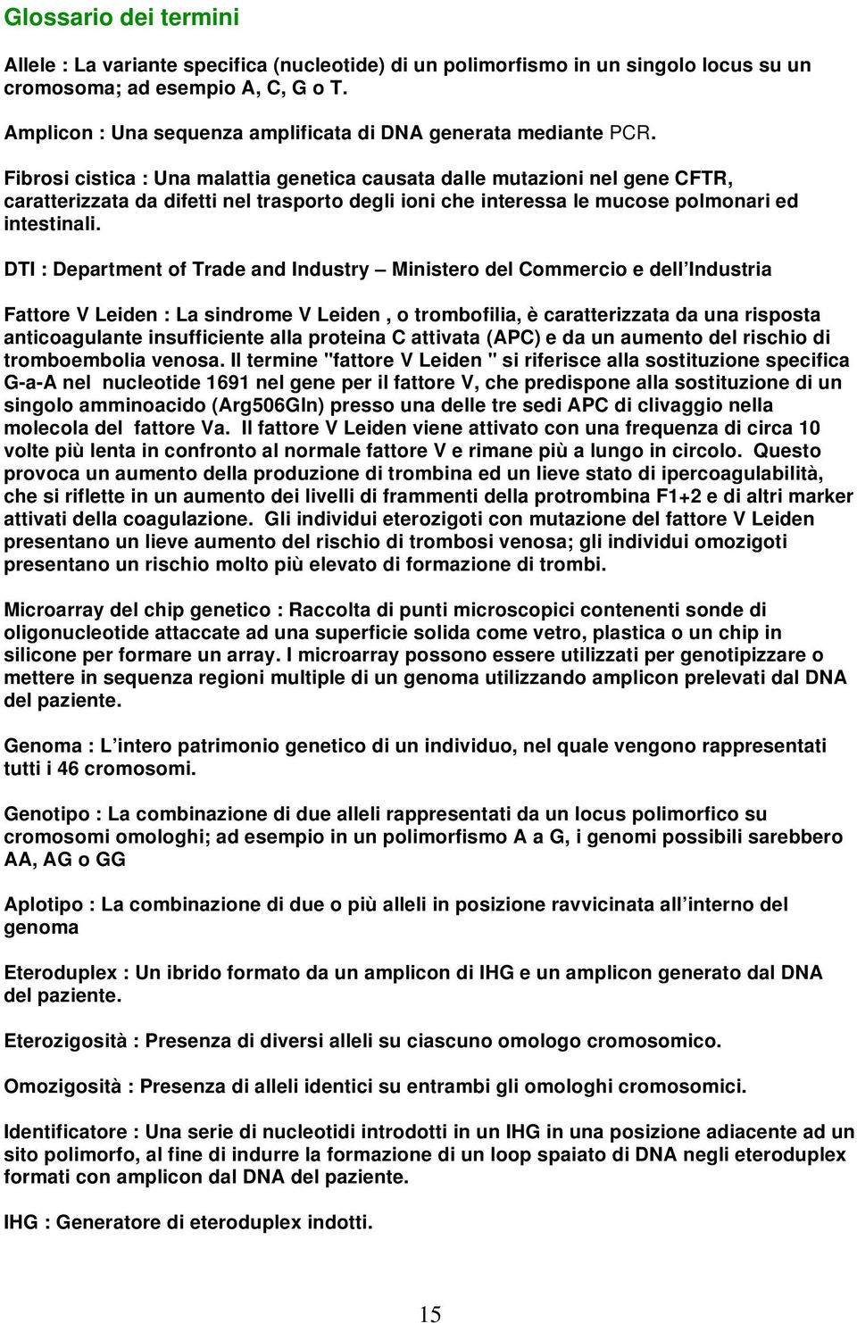 Fibrosi cistica : Una malattia genetica causata dalle mutazioni nel gene CFTR, caratterizzata da difetti nel trasporto degli ioni che interessa le mucose polmonari ed intestinali.