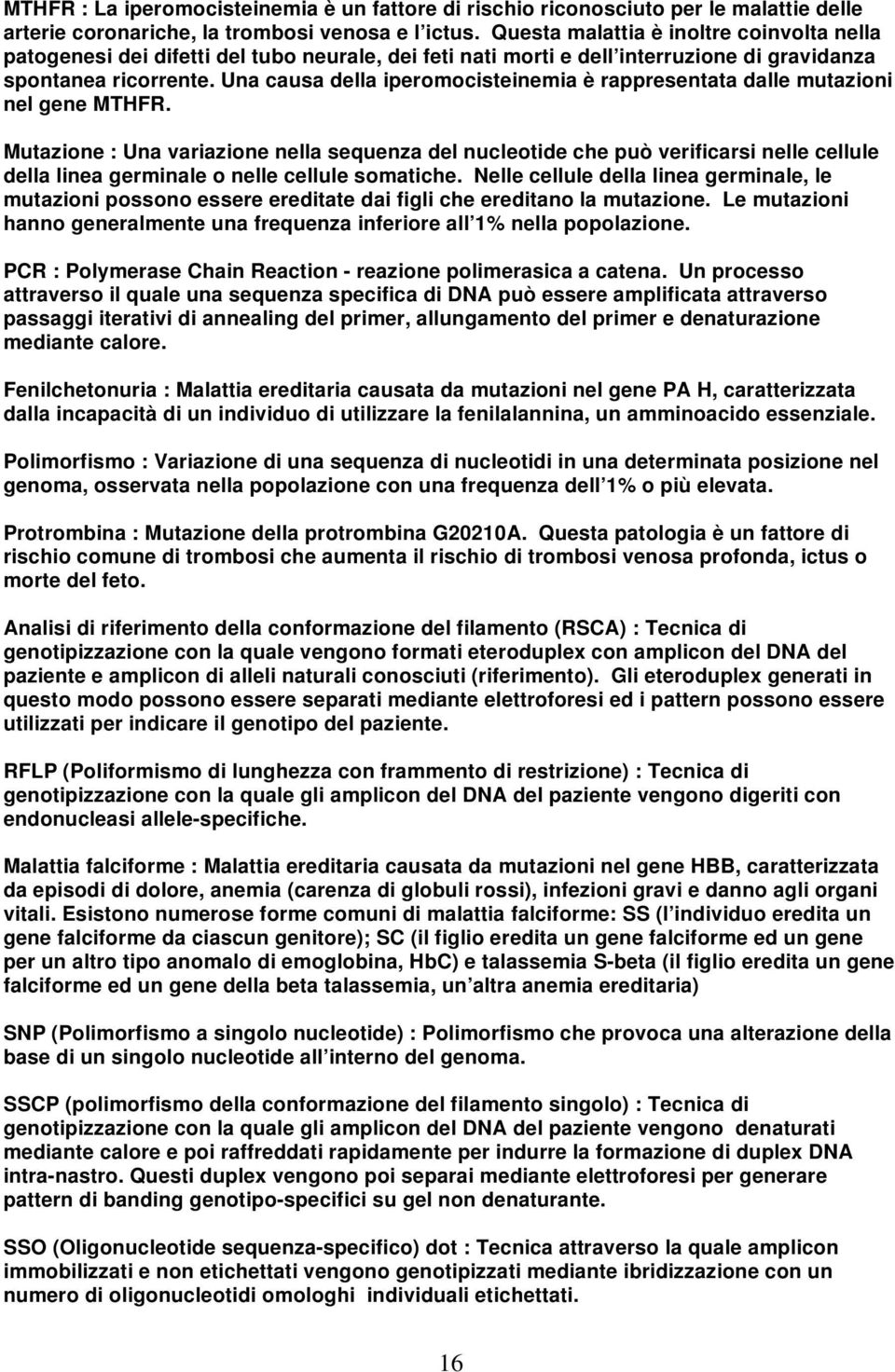 Una causa della iperomocisteinemia è rappresentata dalle mutazioni nel gene MTHFR.