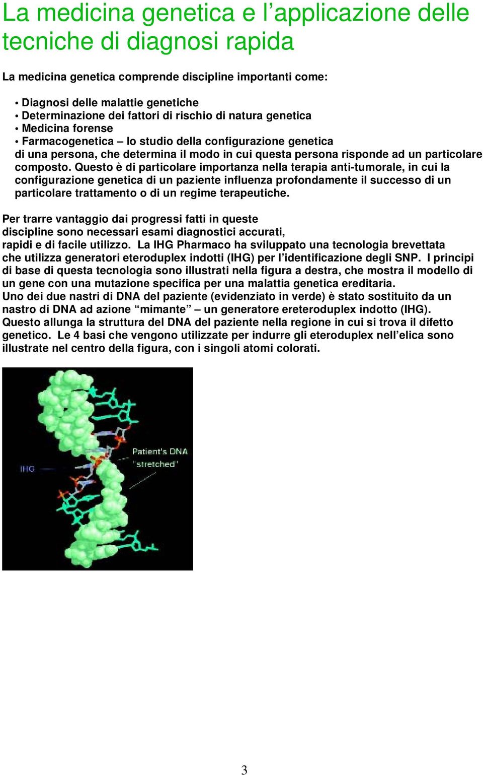 Questo è di particolare importanza nella terapia anti-tumorale, in cui la configurazione genetica di un paziente influenza profondamente il successo di un particolare trattamento o di un regime