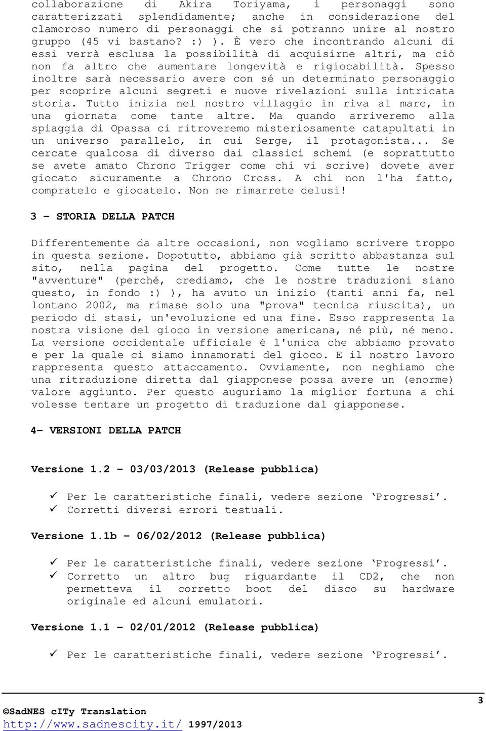 Spesso inoltre sarà necessario avere con sé un determinato personaggio per scoprire alcuni segreti e nuove rivelazioni sulla intricata storia.