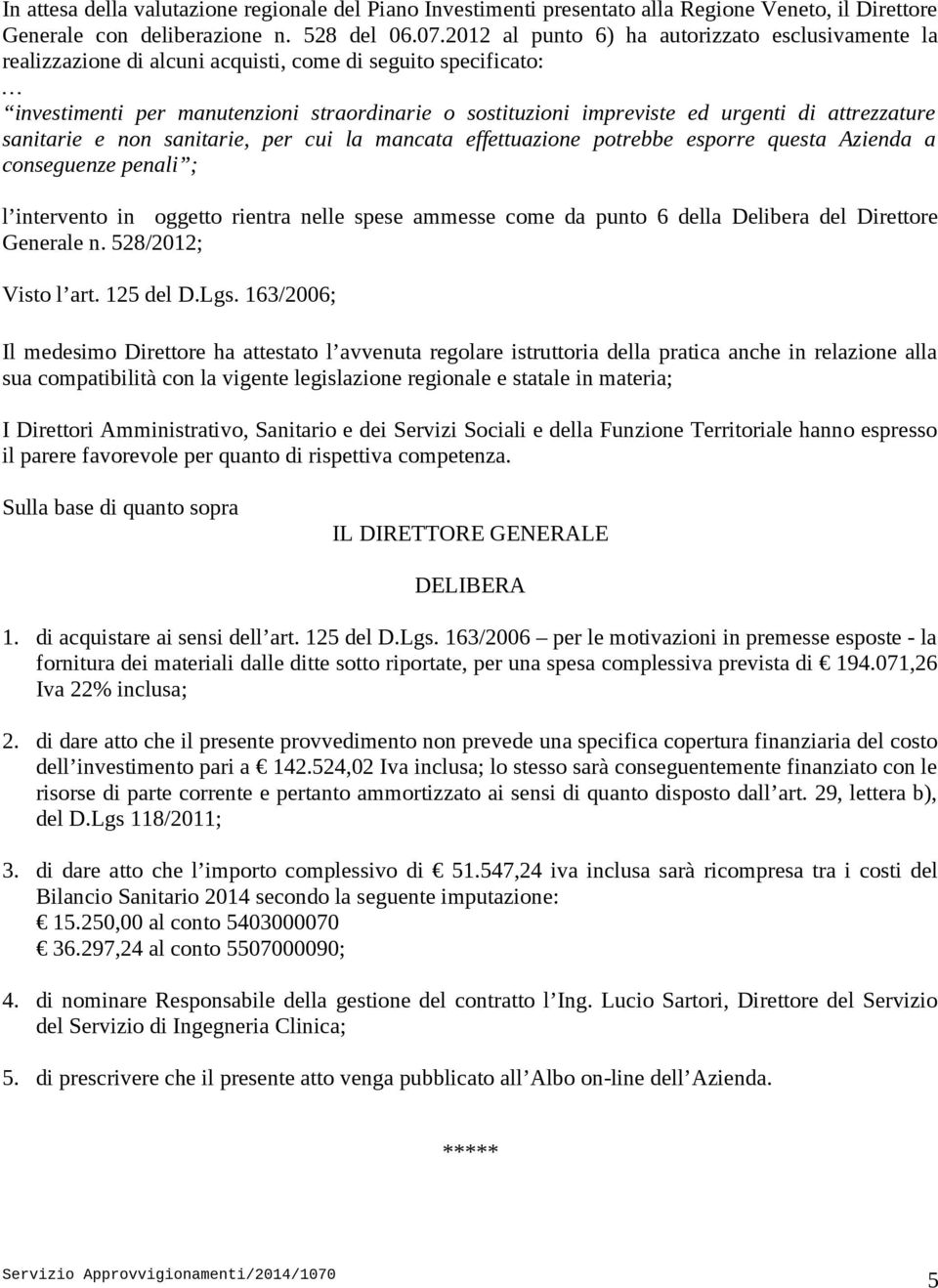 attrezzature sanitarie e non sanitarie, per cui la mancata effettuazione potrebbe esporre questa Azienda a conseguenze penali ; l intervento in oggetto rientra nelle spese ammesse come da punto 6