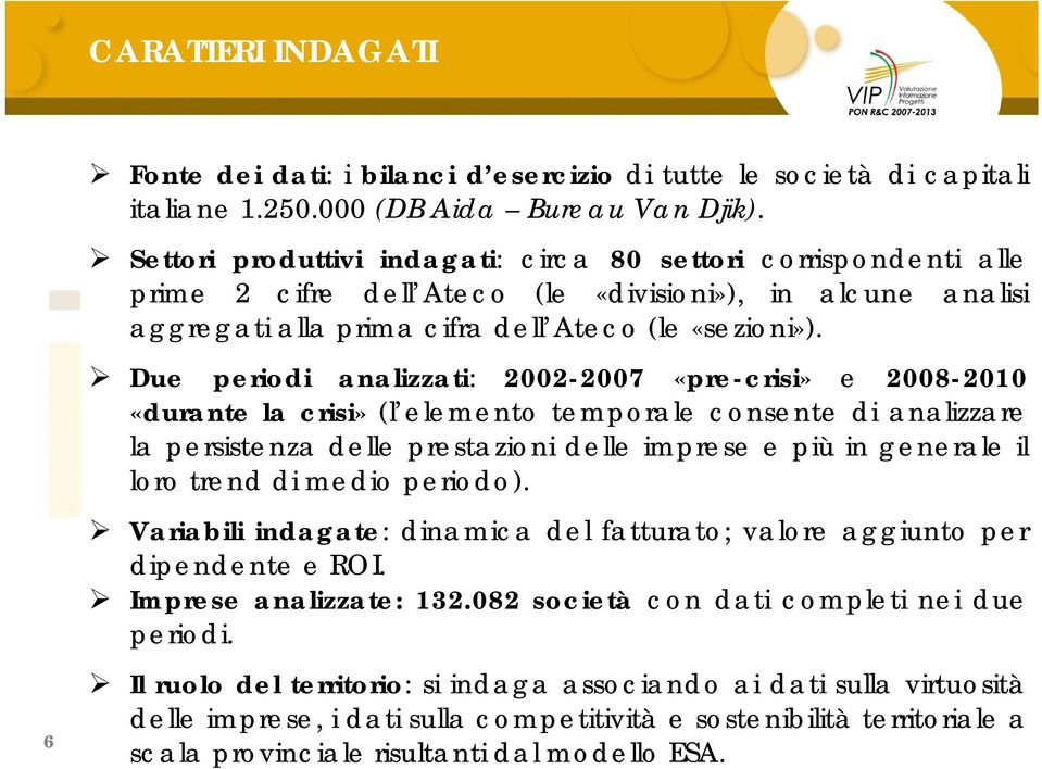 Due periodi analizzati: 2002-2007 «pre-crisi» e 2008-2010 «durante la crisi» (l elemento temporale consente di analizzare la persistenza delle prestazioni delle imprese e più in generale il loro