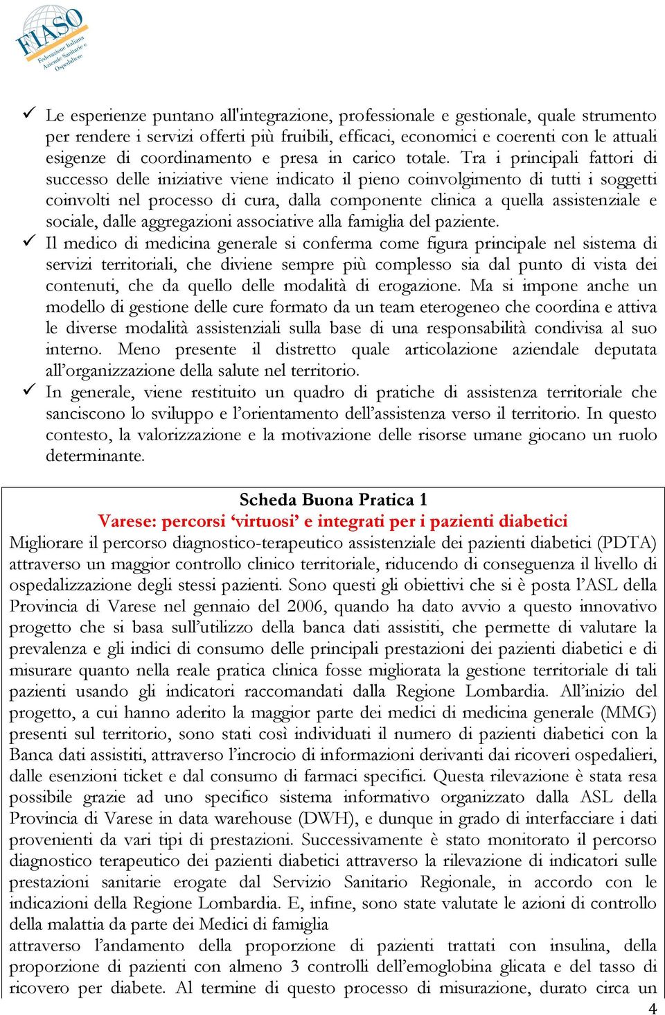 Tra i principali fattori di successo delle iniziative viene indicato il pieno coinvolgimento di tutti i soggetti coinvolti nel processo di cura, dalla componente clinica a quella assistenziale e