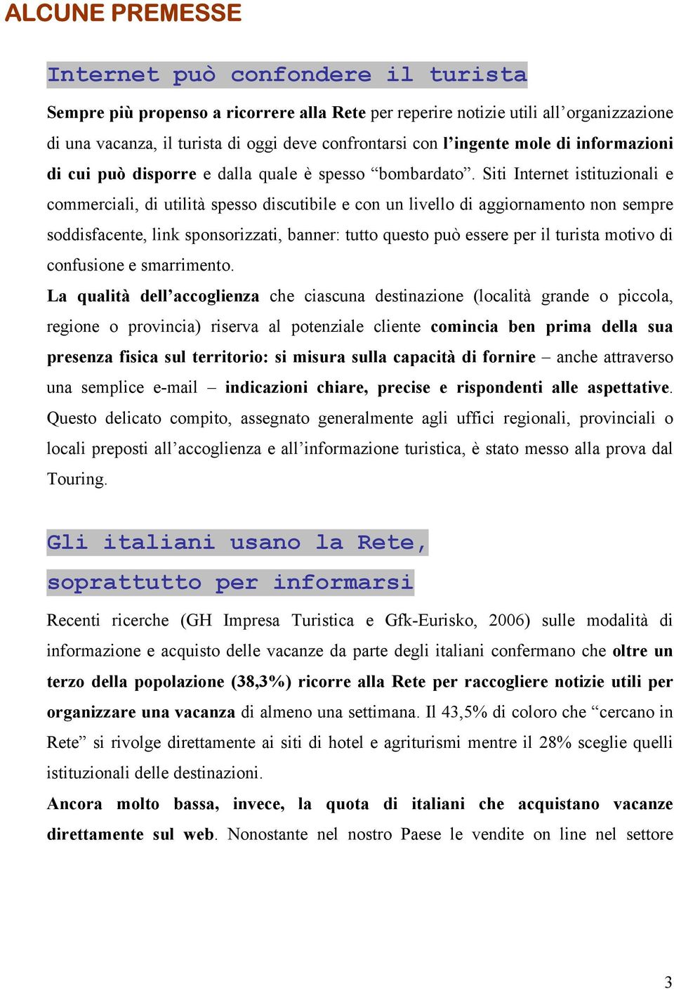 Siti Internet istituzionali e commerciali, di utilità spesso discutibile e con un livello di aggiornamento non sempre soddisfacente, link sponsorizzati, banner: tutto questo può essere per il turista