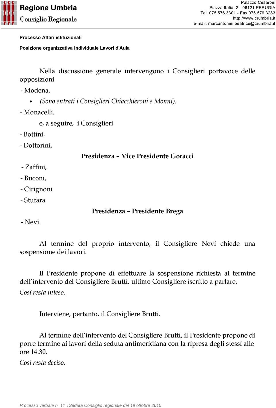 e, a seguire, i Consiglieri Presidenza Vice Presidente Goracci Presidenza Presidente Brega Al termine del proprio intervento, il Consigliere Nevi chiede una sospensione dei lavori.