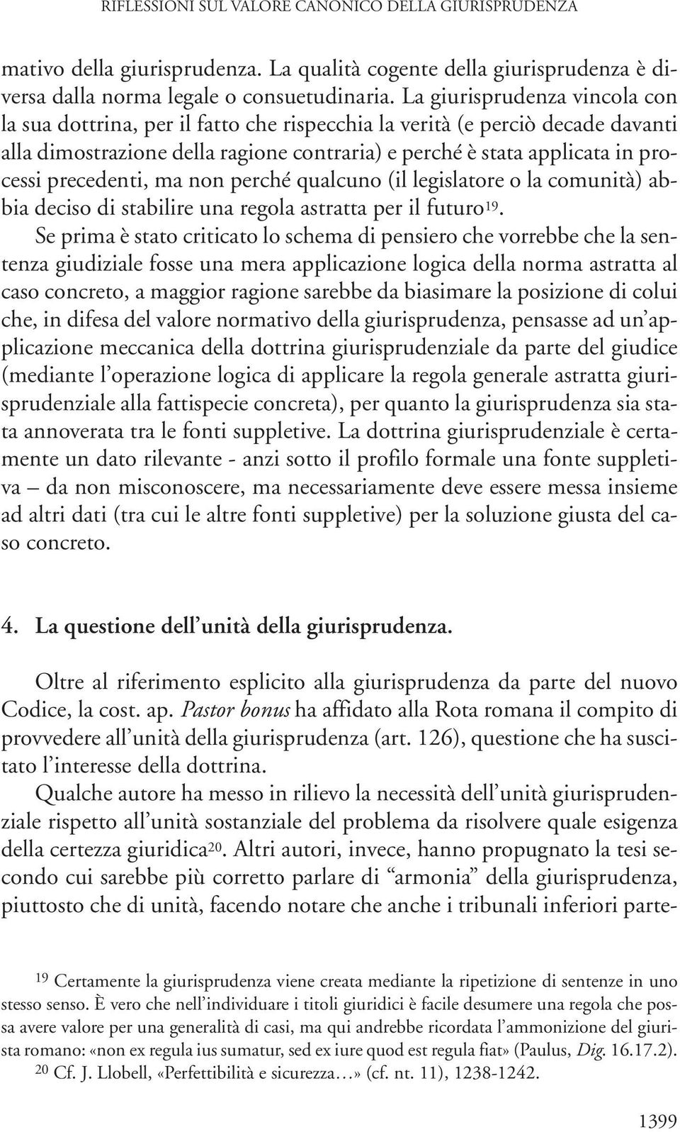 precedenti, ma non perché qualcuno (il legislatore o la comunità) abbia deciso di stabilire una regola astratta per il futuro 19.