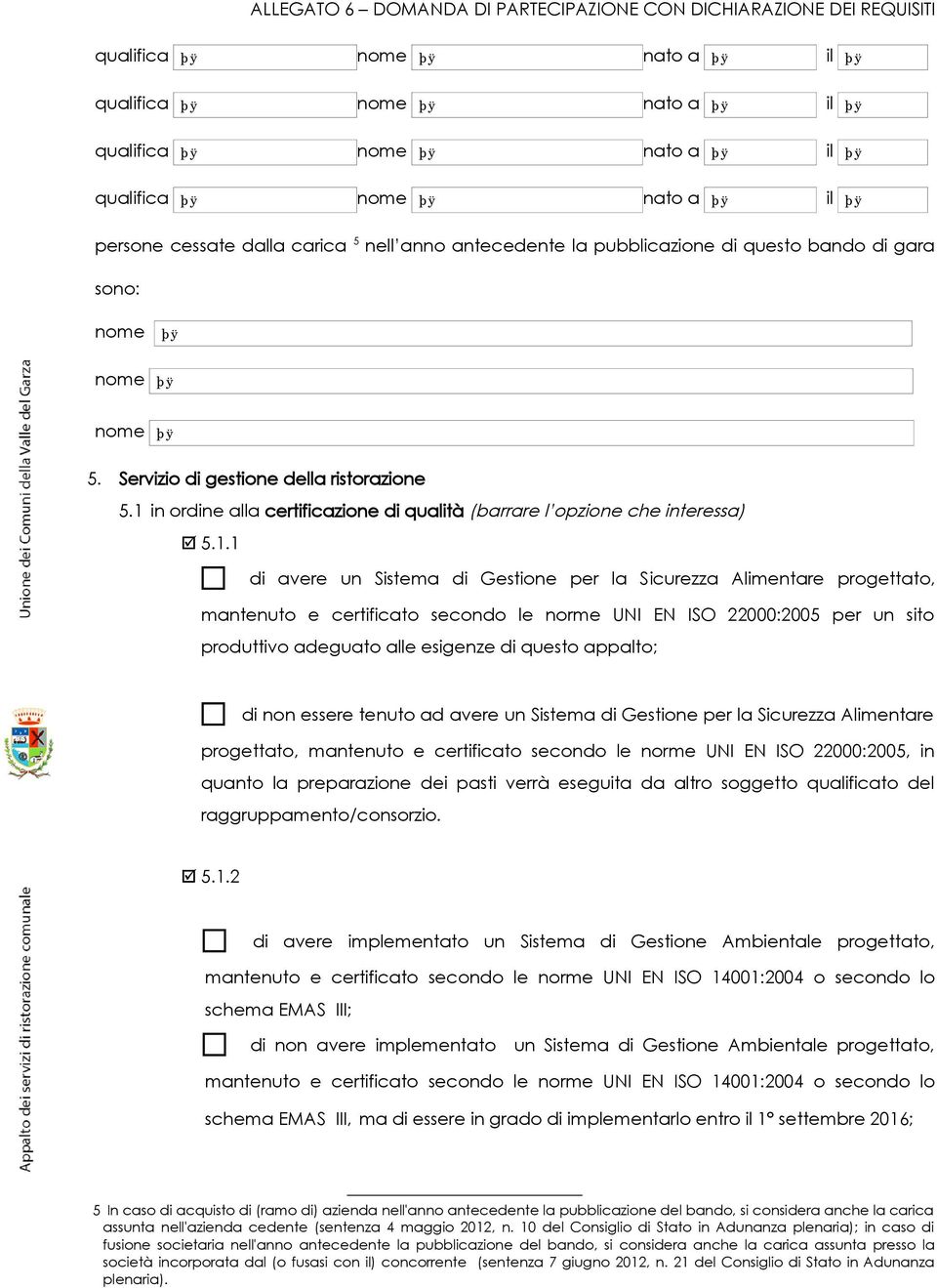 EN ISO 22000:2005 per un sito produttivo adeguato alle esigenze di questo appalto; di non essere tenuto ad avere un Sistema di Gestione per la Sicurezza Alimentare progettato, mantenuto e certificato