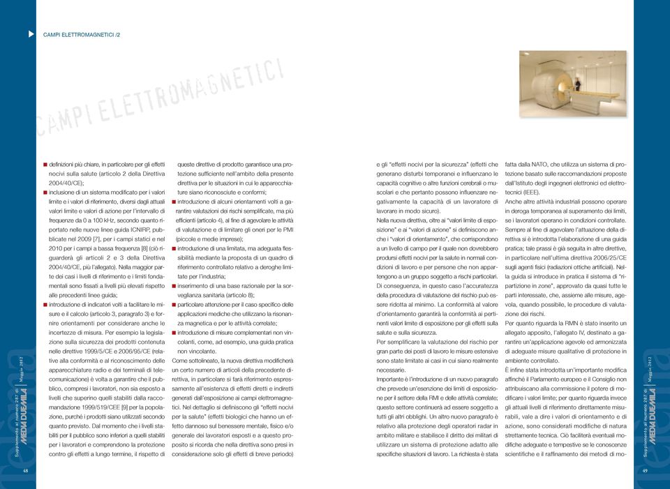 nel 2010 per i campi a bassa freqenza [8] (ciò rigarderà gli articoli 2 e 3 della Direttiva 2004/40/CE, più l allegato).