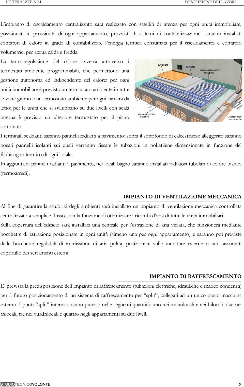 La termoregolazione del calore avverrà attraverso i termostati ambiente programmabili, che permettono una gestione autonoma ed indipendente del calore: per ogni unità immobiliare è previsto un