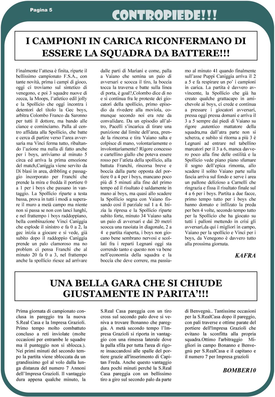 ICA RICONFERMANO DI ESSERE LA SQUADRA DA BATTERE!!! Finalmente l attesa è finita, riparte il bellissimo campionato F.S.A., con tante novità, prima i campi di gioco, oggi ci troviamo sul sintetico di