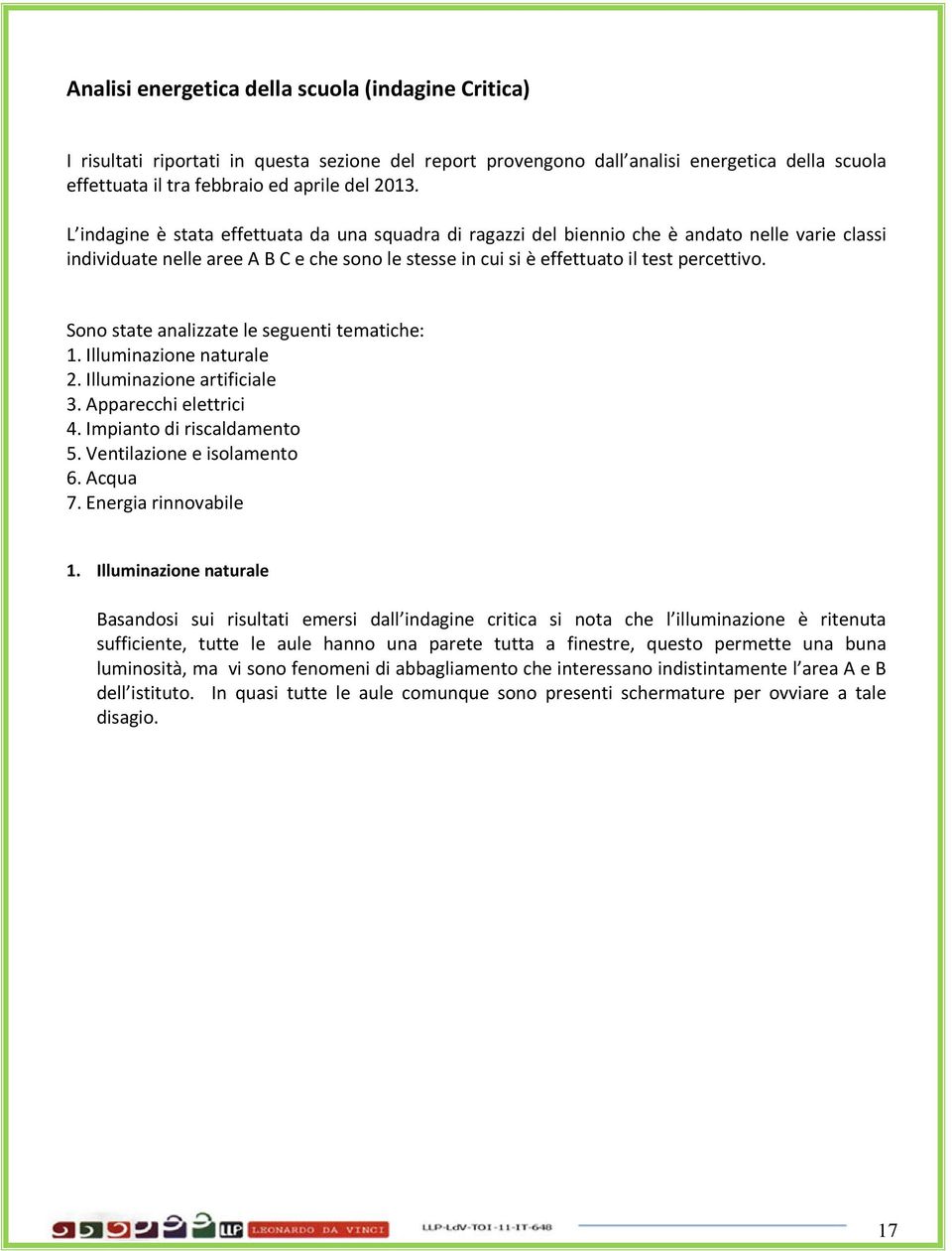 Sono state analizzate le seguenti tematiche: 1. Illuminazione naturale 2. Illuminazione artificiale 3. Apparecchi elettrici 4. Impianto di riscaldamento 5. Ventilazione e isolamento 6. Acqua 7.