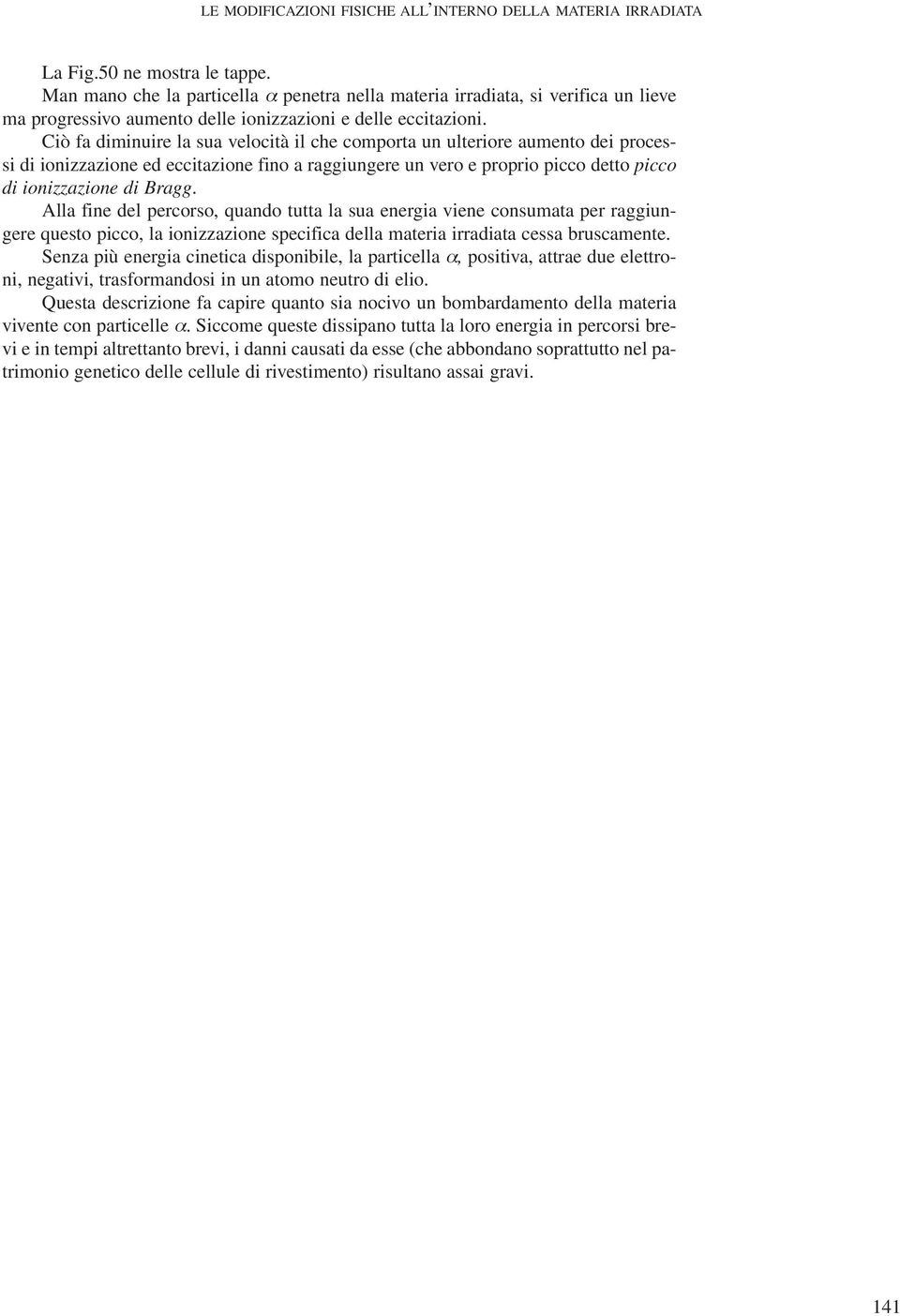 Ciò fa diminuire la sua velocità il che comporta un ulteriore aumento dei processi di ionizzazione ed eccitazione fino a raggiungere un vero e proprio picco detto picco di ionizzazione di Bragg.