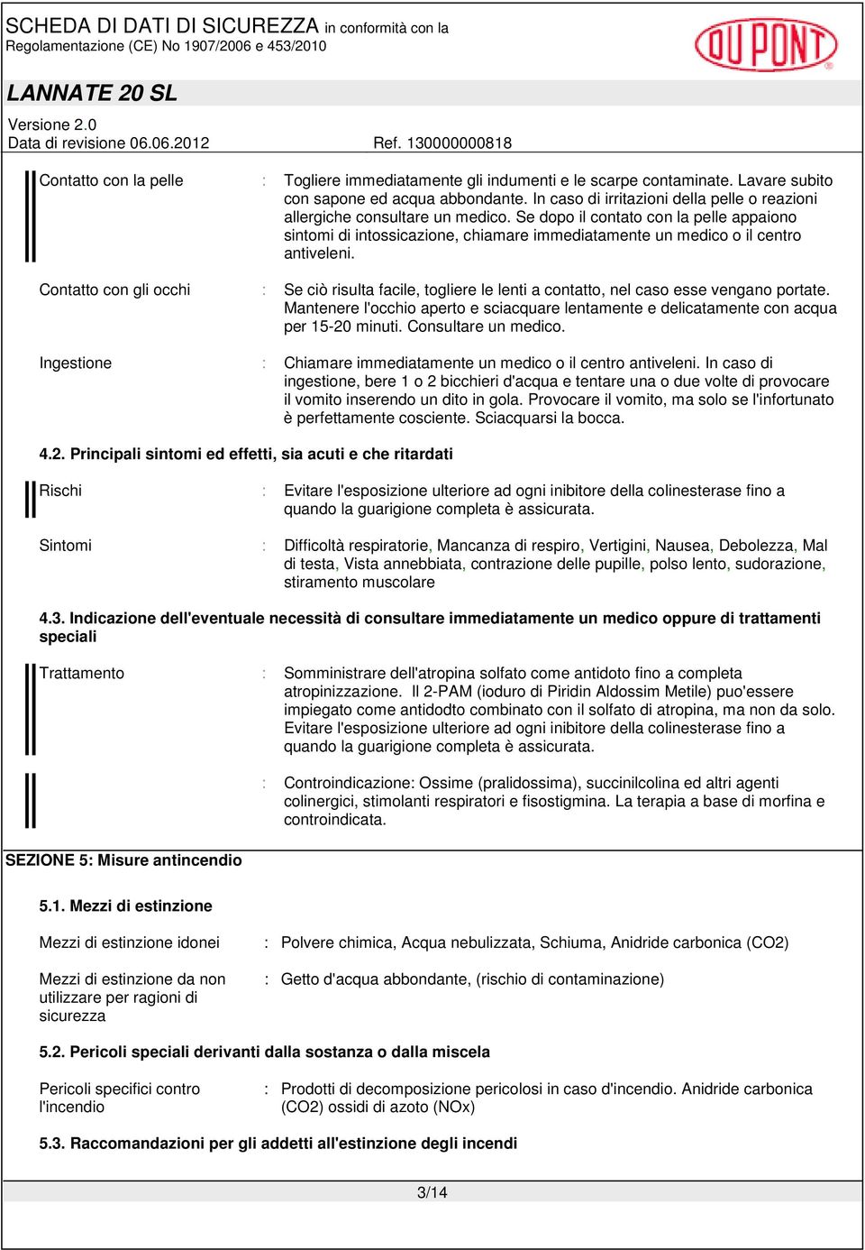 Se dopo il contato con la pelle appaiono sintomi di intossicazione, chiamare immediatamente un medico o il centro antiveleni.