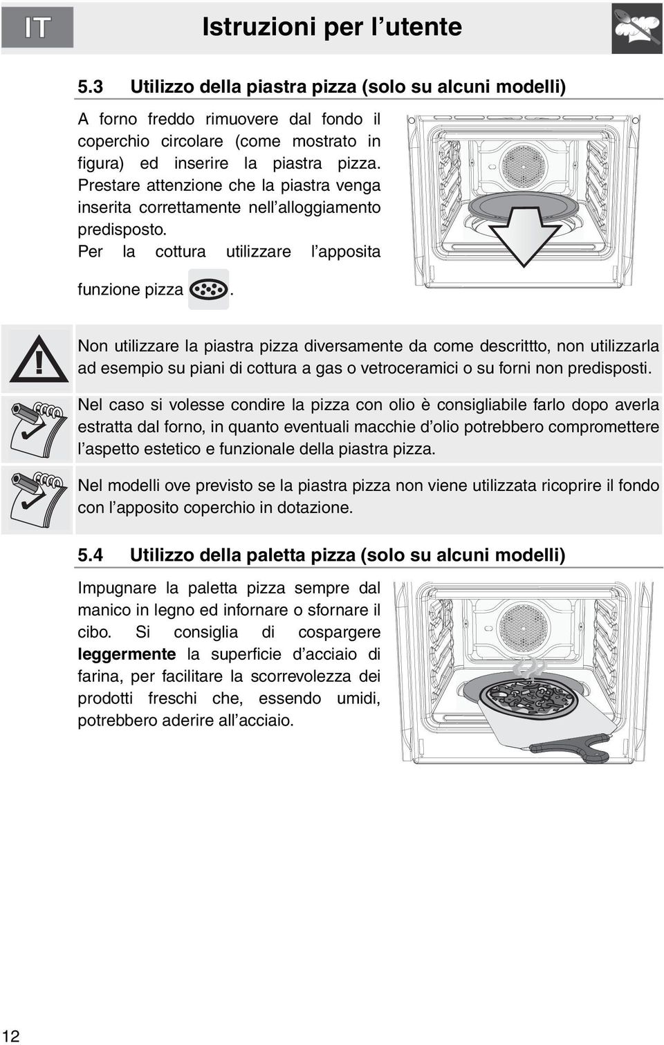 Non utilizzare la piastra pizza diversamente da come descrittto, non utilizzarla ad esempio su piani di cottura a gas o vetroceramici o su forni non predisposti.