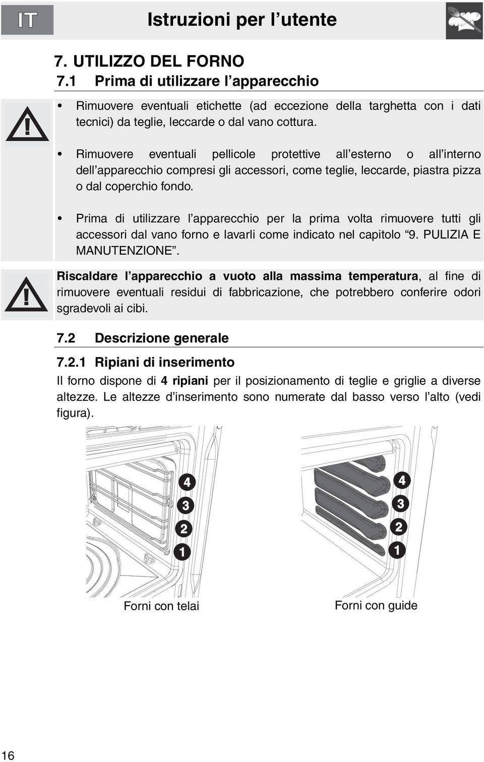 Prima di utilizzare l apparecchio per la prima volta rimuovere tutti gli accessori dal vano forno e lavarli come indicato nel capitolo 9. PULIZIA E MANUTENZIONE.