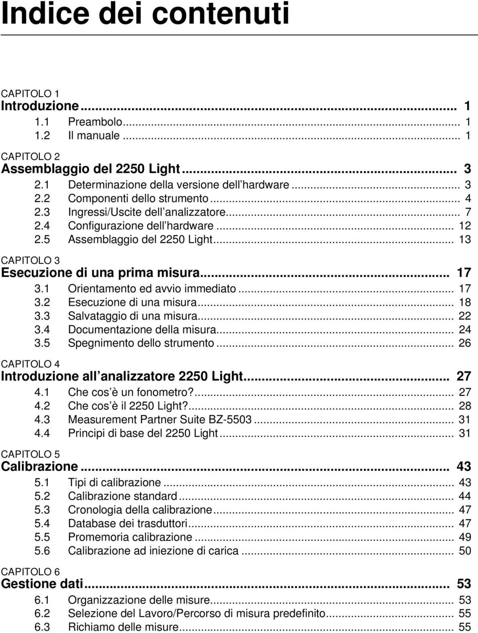 1 Orientamento ed avvio immediato... 17 3.2 Esecuzione di una misura... 18 3.3 Salvataggio di una misura... 22 3.4 Documentazione della misura... 24 3.5 Spegnimento dello strumento.