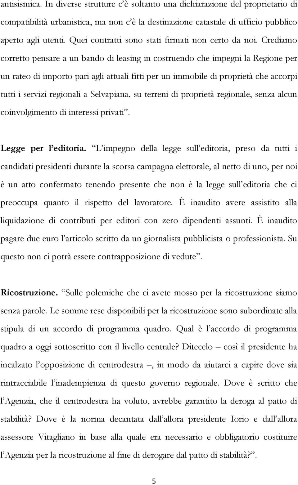 Crediamo corretto pensare a un bando di leasing in costruendo che impegni la Regione per un rateo di importo pari agli attuali fitti per un immobile di proprietà che accorpi tutti i servizi regionali