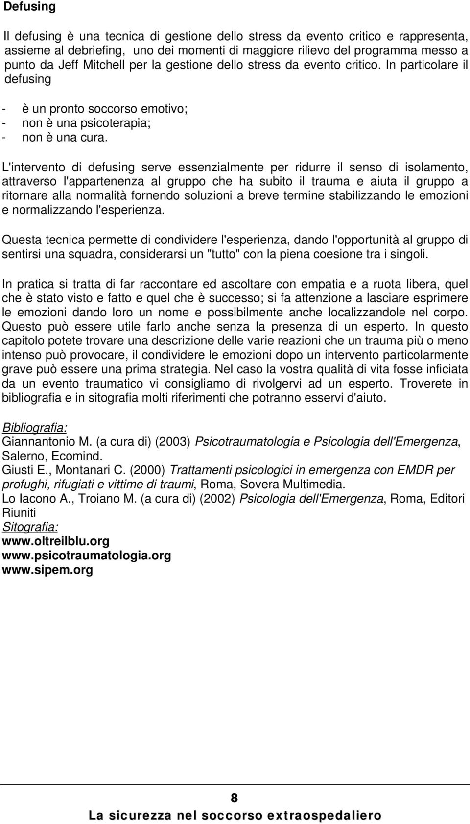 L'intervento di defusing serve essenzialmente per ridurre il senso di isolamento, attraverso l'appartenenza al gruppo che ha subito il trauma e aiuta il gruppo a ritornare alla normalità fornendo