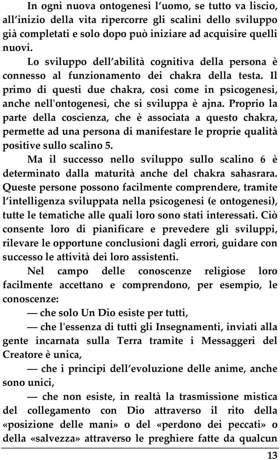 Il primo di questi due chakra, così come in psicogenesi, anche nellʹontogenesi, che si sviluppa è ajna.