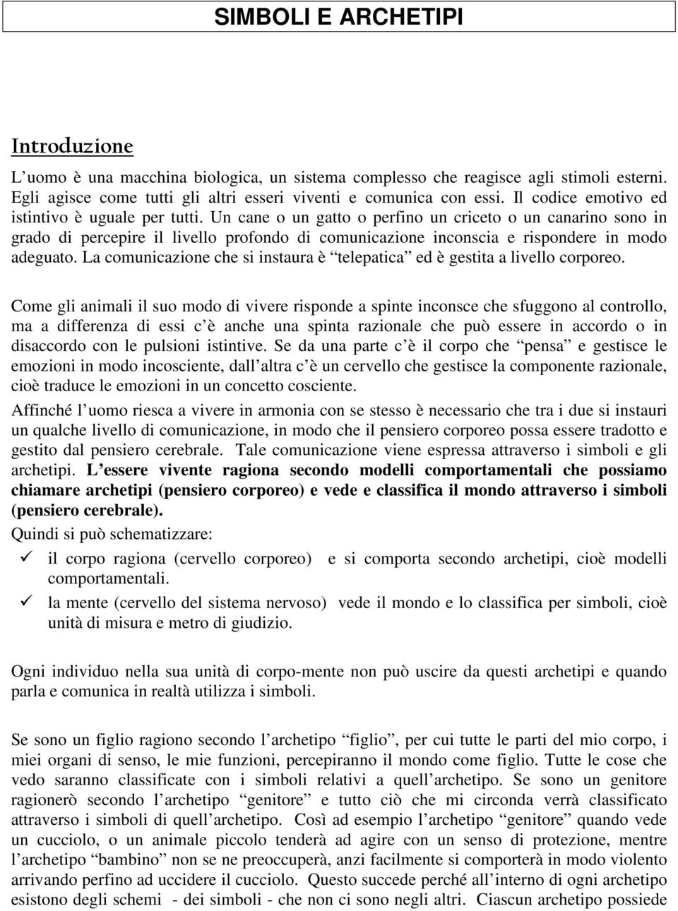 Un cane o un gatto o perfino un criceto o un canarino sono in grado di percepire il livello profondo di comunicazione inconscia e rispondere in modo adeguato.