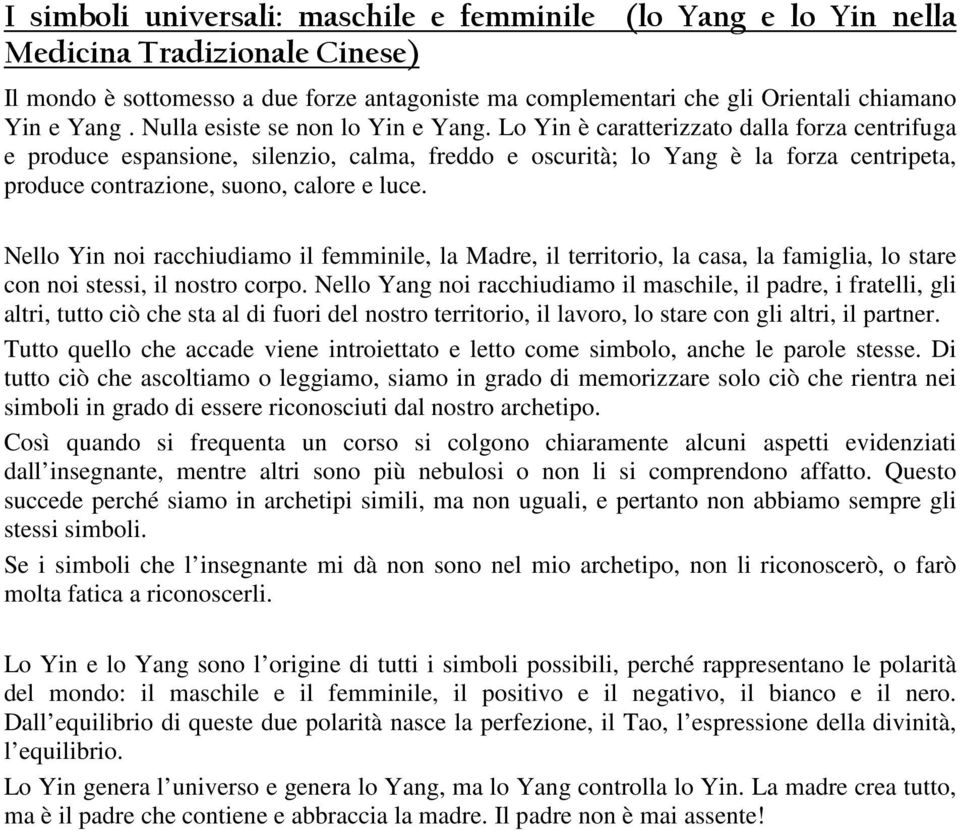 Lo Yin è caratterizzato dalla forza centrifuga e produce espansione, silenzio, calma, freddo e oscurità; lo Yang è la forza centripeta, produce contrazione, suono, calore e luce.