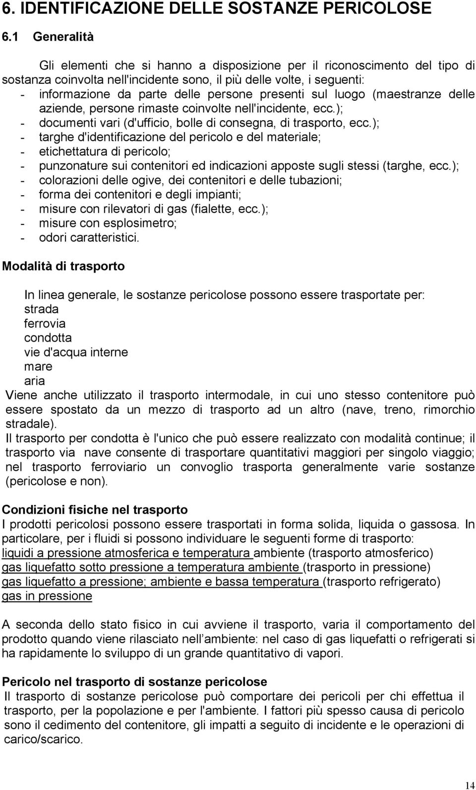 presenti sul luogo (maestranze delle aziende, persone rimaste coinvolte nell'incidente, ecc.); - documenti vari (d'ufficio, bolle di consegna, di trasporto, ecc.